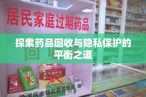 邯郸探索药品回收与隐私保护的平衡之道
