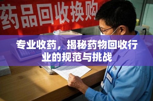 邯郸专业收药，揭秘药物回收行业的规范与挑战