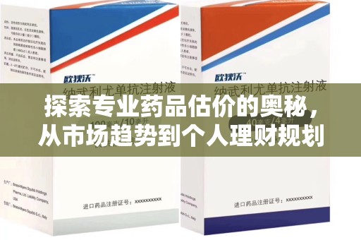 邯郸探索专业药品估价的奥秘，从市场趋势到个人理财规划