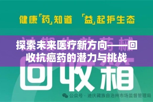 邯郸探索未来医疗新方向——回收抗癌药的潜力与挑战