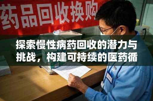 邯郸探索慢性病药回收的潜力与挑战，构建可持续的医药循环经济