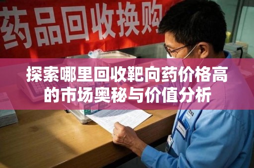 邯郸探索哪里回收靶向药价格高的市场奥秘与价值分析