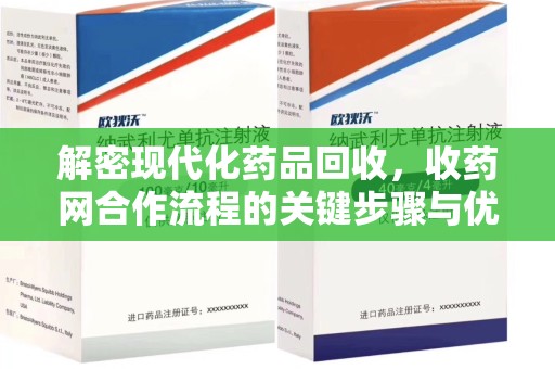 邯郸解密现代化药品回收，收药网合作流程的关键步骤与优势