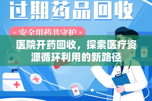 邯郸医院开药回收，探索医疗资源循环利用的新路径