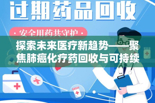 邯郸探索未来医疗新趋势——聚焦肺癌化疗药回收与可持续发展