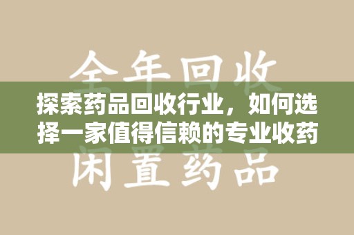 邯郸探索药品回收行业，如何选择一家值得信赖的专业收药机构