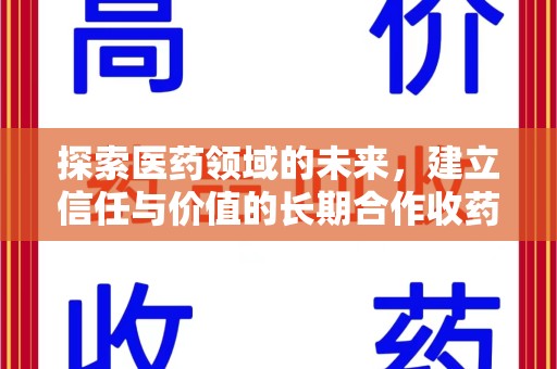 邯郸探索医药领域的未来，建立信任与价值的长期合作收药之道