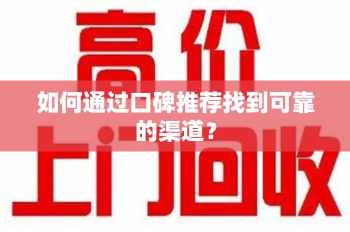 邯郸如何通过口碑推荐找到可靠的渠道？