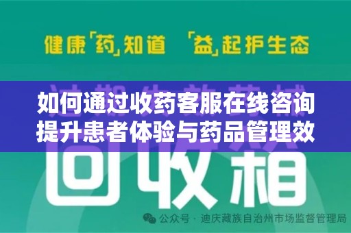 邯郸如何通过收药客服在线咨询提升患者体验与药品管理效率