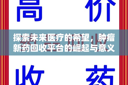 邯郸探索未来医疗的希望，肿瘤新药回收平台的崛起与意义