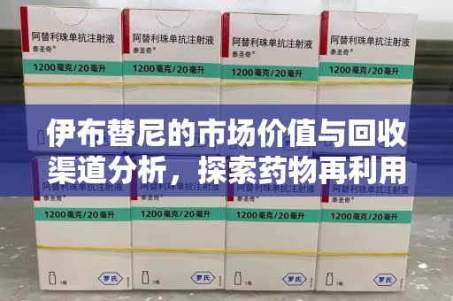 邯郸伊布替尼的市场价值与回收渠道分析，探索药物再利用的新机遇