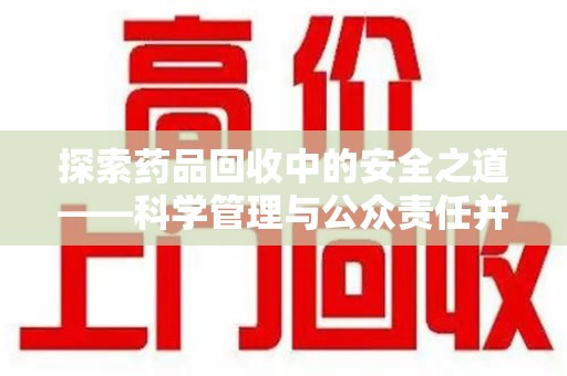 邯郸探索药品回收中的安全之道——科学管理与公众责任并重