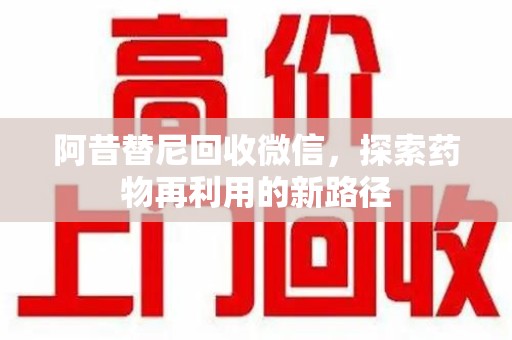 邯郸阿昔替尼回收微信，探索药物再利用的新路径
