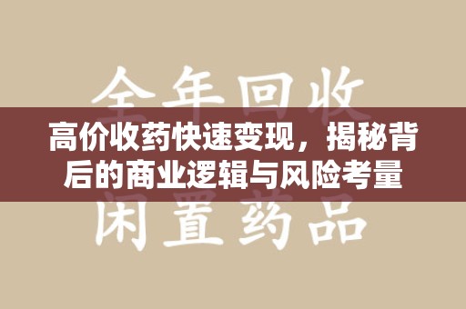 邯郸高价收药快速变现，揭秘背后的商业逻辑与风险考量