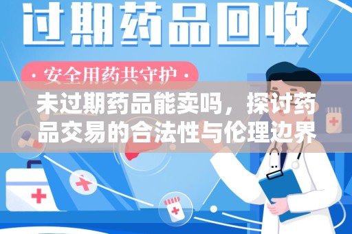 邯郸未过期药品能卖吗，探讨药品交易的合法性与伦理边界