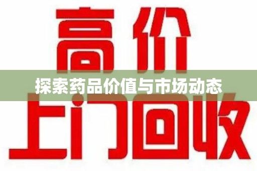 邯郸探索药品价值与市场动态