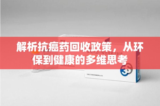 邯郸解析抗癌药回收政策，从环保到健康的多维思考