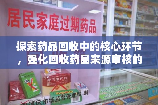 邯郸探索药品回收中的核心环节，强化回收药品来源审核的重要性