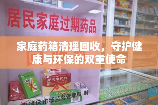 邯郸家庭药箱清理回收，守护健康与环保的双重使命