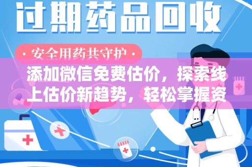邯郸添加微信免费估价，探索线上估价新趋势，轻松掌握资产价值