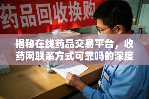 邯郸揭秘在线药品交易平台，收药网联系方式可靠吗的深度探讨