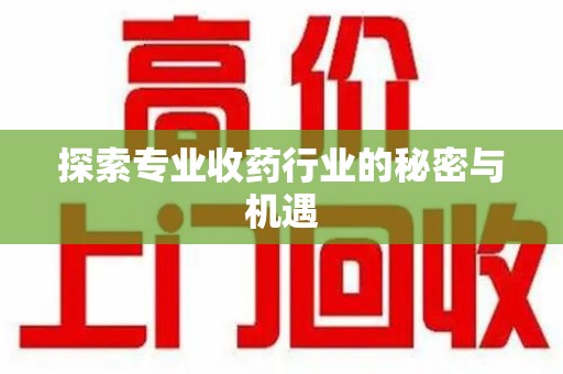 邯郸探索专业收药行业的秘密与机遇