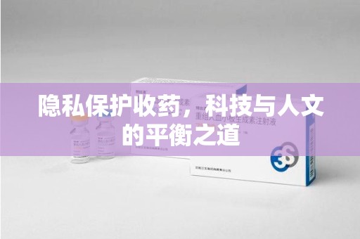 邯郸隐私保护收药，科技与人文的平衡之道