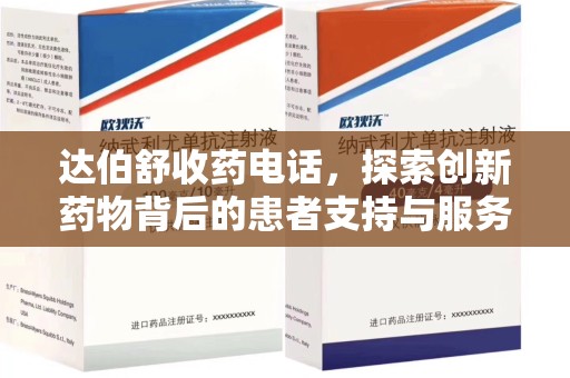邯郸达伯舒收药电话，探索创新药物背后的患者支持与服务