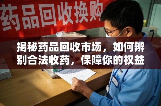 邯郸揭秘药品回收市场，如何辨别合法收药，保障你的权益与健康