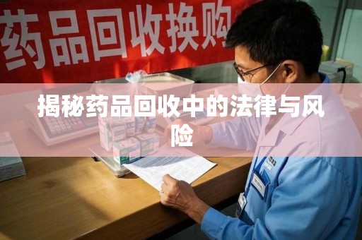 邯郸揭秘药品回收中的法律与风险