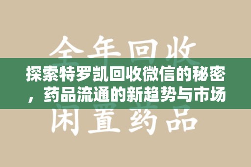 邯郸探索特罗凯回收微信的秘密，药品流通的新趋势与市场洞察