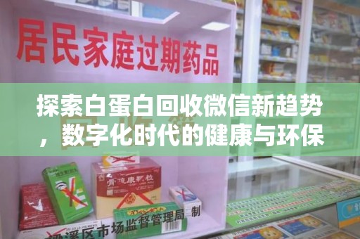 邯郸探索白蛋白回收微信新趋势，数字化时代的健康与环保