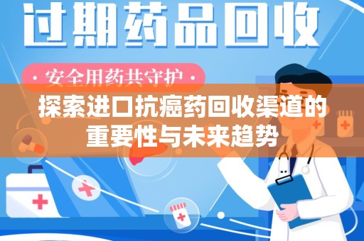 邯郸探索进口抗癌药回收渠道的重要性与未来趋势