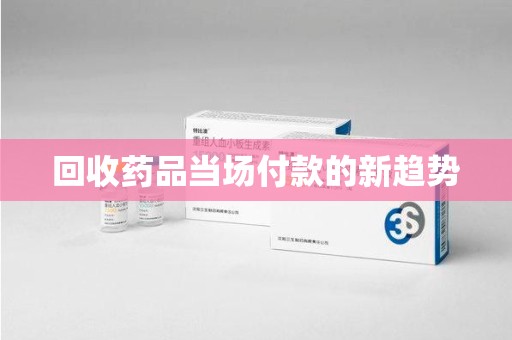 邯郸回收药品当场付款的新趋势