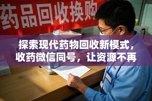 邯郸探索现代药物回收新模式，收药微信同号，让资源不再浪费