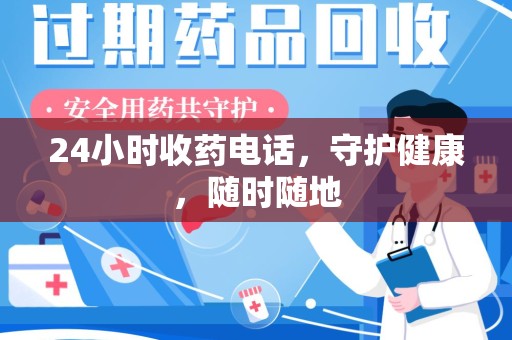 邯郸24小时收药电话，守护健康，随时随地