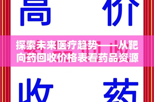 邯郸探索未来医疗趋势——从靶向药回收价格表看药品资源再利用的潜力