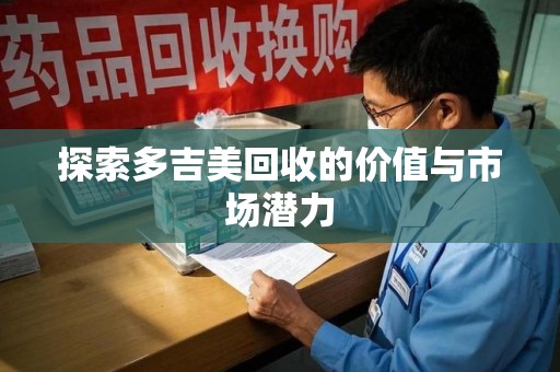 邯郸探索多吉美回收的价值与市场潜力