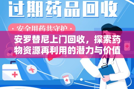 邯郸安罗替尼上门回收，探索药物资源再利用的潜力与价值