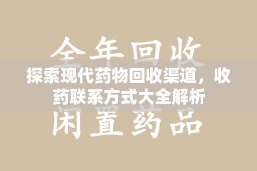 邯郸探索现代药物回收渠道，收药联系方式大全解析