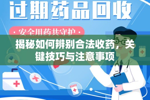 邯郸揭秘如何辨别合法收药，关键技巧与注意事项