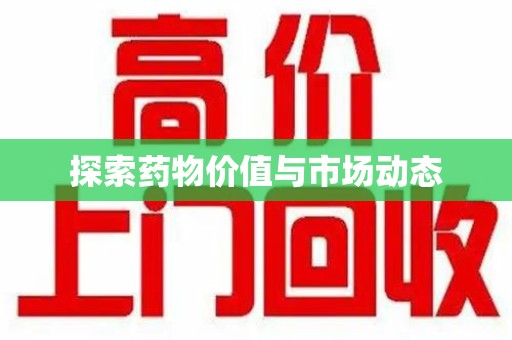 邯郸探索药物价值与市场动态