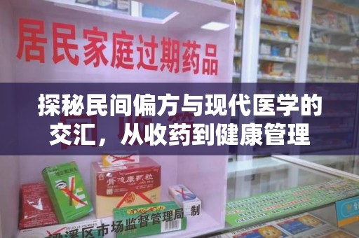 邯郸探秘民间偏方与现代医学的交汇，从收药到健康管理