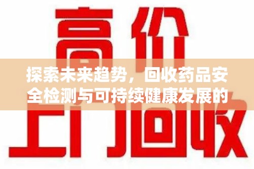 邯郸探索未来趋势，回收药品安全检测与可持续健康发展的新方向