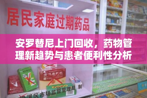 邯郸安罗替尼上门回收，药物管理新趋势与患者便利性分析
