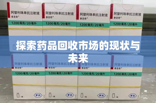 邯郸探索药品回收市场的现状与未来