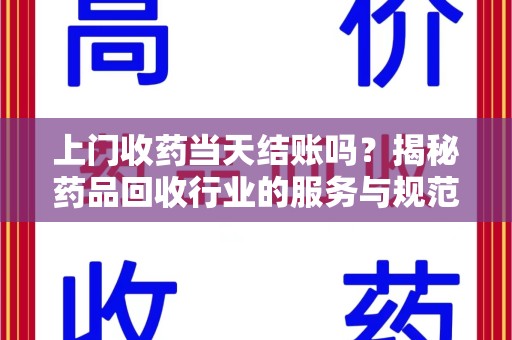 邯郸上门收药当天结账吗？揭秘药品回收行业的服务与规范