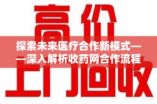 邯郸探索未来医疗合作新模式——深入解析收药网合作流程