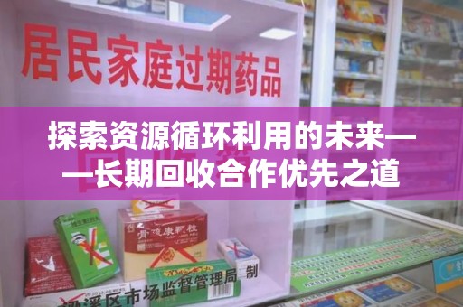 邯郸探索资源循环利用的未来——长期回收合作优先之道