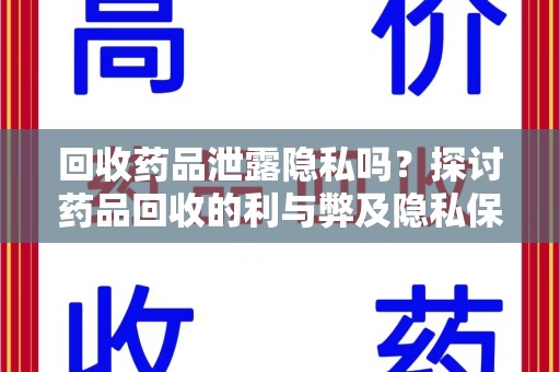 邯郸回收药品泄露隐私吗？探讨药品回收的利与弊及隐私保护之道